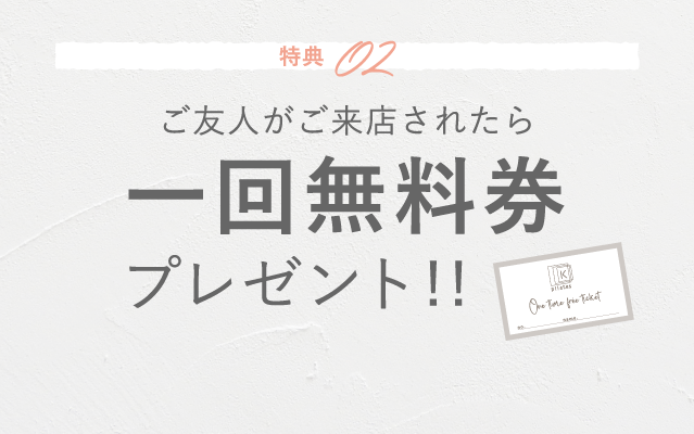 特典02 ご友人がご来店されたら一回無料券プレゼント！！