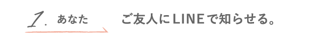 1.あなた ご友人にLINEで知らせる