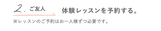 2.ご友人 体験レッスンを予約する。 ※レッスンのご予約はお一人様ずつ必要です。