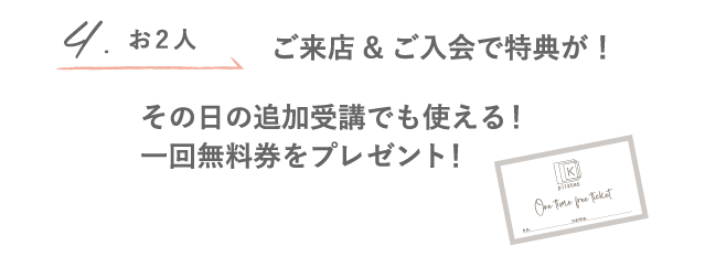 4.お2人 ご来店＆ご入会で特典が！ その日の追加受講でも使える！一回無料券をプレゼント！