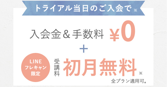 トライアル当日のご入会で入会金&手数料0円LINEフレキャン限定 受講料初月無料 ※全プラン適用可。