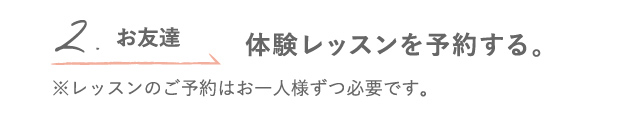 2.お友達 体験レッスンを予約する。 ※レッスンのご予約はお一人様ずつ必要です。