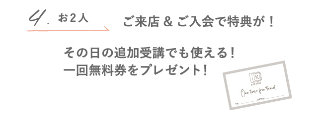 4.お2人 ご来店＆ご入会で特典が！ その日の追加受講でも使える！一回無料券をプレゼント！