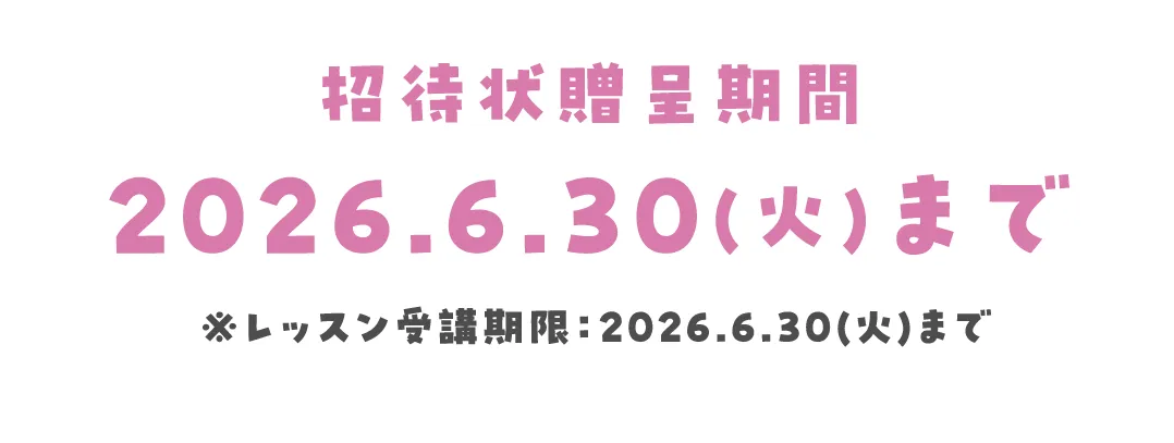 招待状贈呈期間 2026.6.30(火)まで ※レッスン受講期限：2026.6.30(火)まで