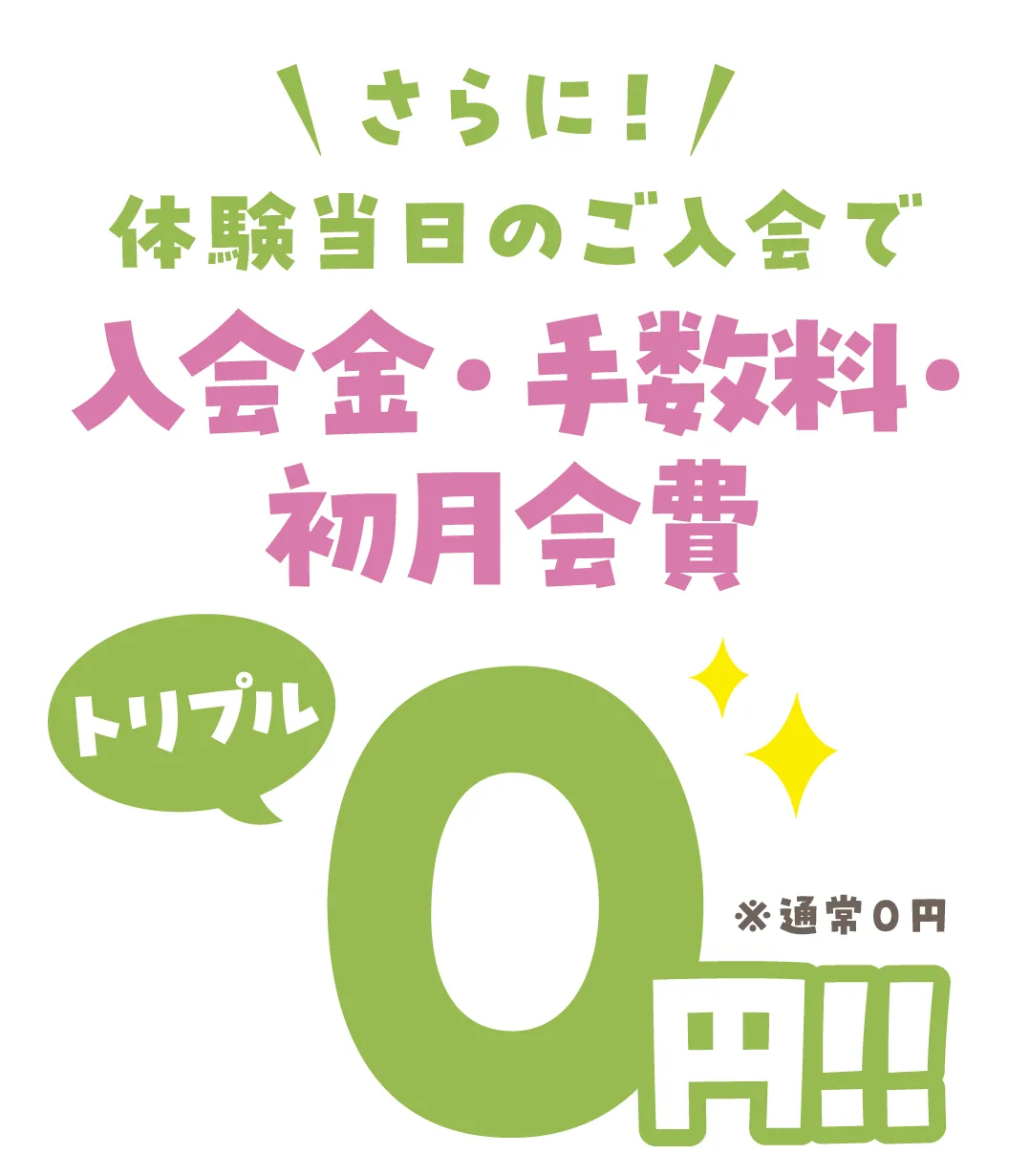 さらに！体験当日のご入会で入会金・手数料・初月会費 トリプル０円 ※通常０円