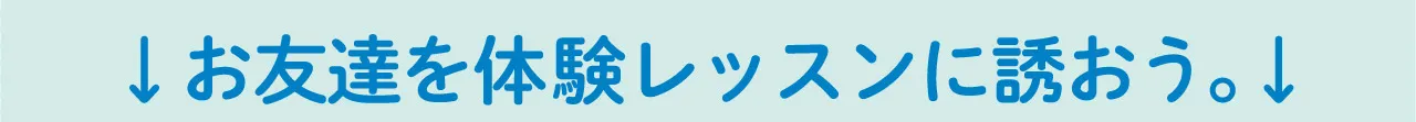 お友達を体験レッスンに誘おう。