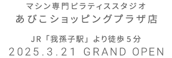 マシン専門ピラティススタジオ あびこショッピングプラザ店 2025年3月21日 GRAND OPEN