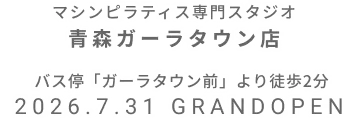 マシンピラティス専門スタジオ 青森ガーラタウン店 2026年7月31日 GRAND OPEN