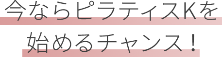 今ならピラティスKを始めるチャンス!