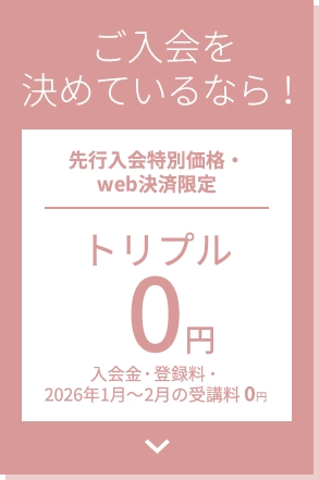 ご入会を決めているなら！先行入会特別価格・web決済限定 トリプル0円 入会金・登録料・受講料