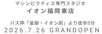 マシンピラティス専門スタジオ イオン福岡東店 2026年7月26日 GRAND OPEN