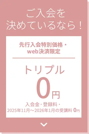 ご入会を決めているなら！先行入会特別価格・web決済限定 トリプル0円 入会金・登録料・受講料