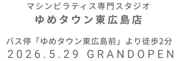 マシンピラティス専門スタジオ ゆめタウン東広島店 2026年5月29日 GRAND OPEN