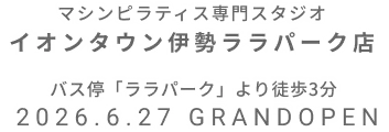 マシンピラティス専門スタジオ イオンタウン伊勢ララパーク店 2026年6月27日 GRAND OPEN
