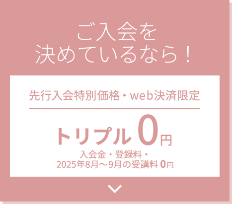 ご入会を決めているなら！先行入会特別価格・web決済限定 トリプル0円 入会金・登録料・受講料