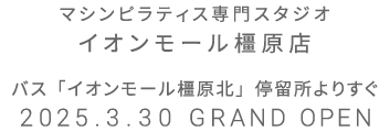 マシンピラティス専門スタジオ イオンモール橿原店 2025年3月30日 GRAND OPEN