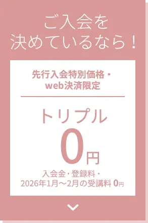 ご入会を決めているなら！先行入会特別価格・web決済限定 トリプル0円 入会金・登録料・受講料