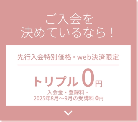 ご入会を決めているなら！先行入会特別価格・web決済限定 トリプル0円 入会金・登録料・受講料