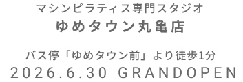マシンピラティス専門スタジオ ゆめタウン丸亀店 2026年6月30日 GRAND OPEN