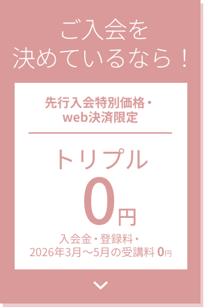 ご入会を決めているなら！先行入会特別価格・web決済限定 トリプル0円 入会金・登録料・受講料