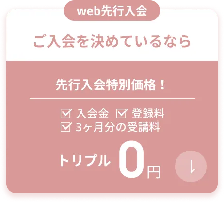 ご入会を決めているなら！先行入会特別価格・web決済限定 トリプル0円 入会金・登録料・受講料