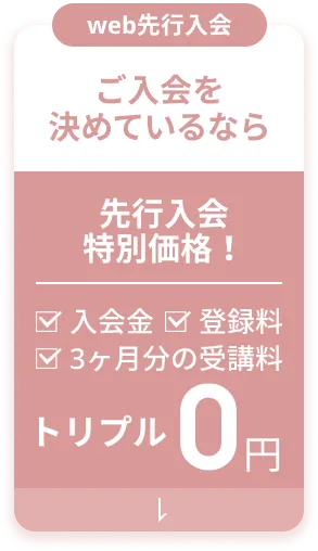 ご入会を決めているなら！先行入会特別価格・web決済限定 トリプル0円 入会金・登録料・受講料