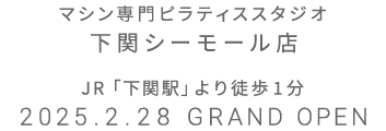 マシン専門ピラティススタジオ シーモール下関店 2025年2月28日 GRAND OPEN