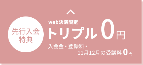 web決済限定 先行入会特別価格 トリプル0円 入会金・登録料・2ヶ月受講料