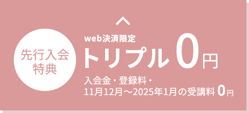 web決済限定 先行入会特別価格 トリプル0円 入会金・登録料・2ヶ月受講料