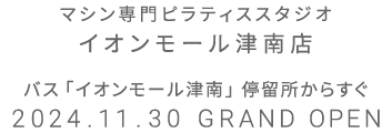 マシン専門ピラティススタジオ イオンモール津南店 2024.10.19 GRAND OPEN