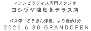 マシンピラティス専門スタジオ ヨシヅヤ津島北テラス店 2026年6月30日 GRAND OPEN