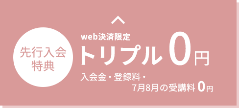 web決済限定 先行入会特別価格 トリプル0円 入会金・登録料・3ヶ月受講料