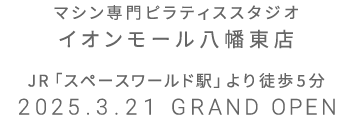 マシン専門ピラティススタジオ イオンモール八幡東店 2025年3月21日 GRAND OPEN