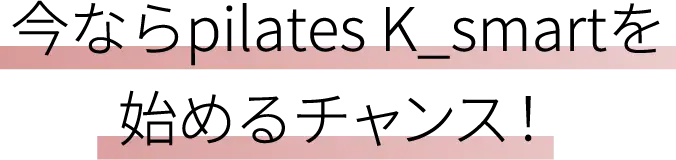 今ならpilates K_smartを始めるチャンス！
